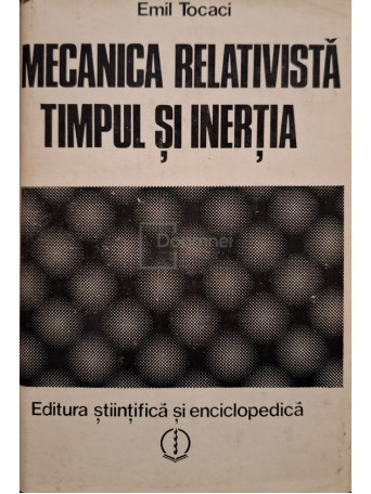 Emil Tocaci - Mecanica relativista. Timpul si inertia - 1980 - Cartonata