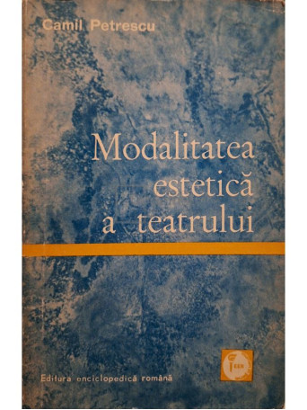 Camil Petrescu - Modalitatea estetica a teatrului - 1971 - Brosata