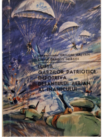 Grigore Bastan - Lupta garzilor patriotice impotriva desantului aerian al inamicului - 1972 - Brosata