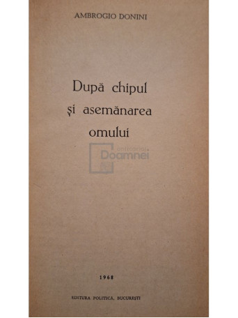 Ambrogio Donini - Dupa chipul si asemanarea omului - 1968 - Cartonata