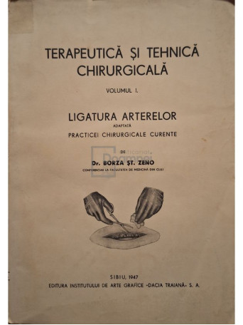 Borza St. Zeno - Terapeutica si tehnica chirurgicala, vol. 1 - Ligatura arterelor - 1947 - Brosata