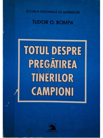 Tudor O. Bomba - Totul despre pregatirea tinerilor campioni - 2003 - Brosata