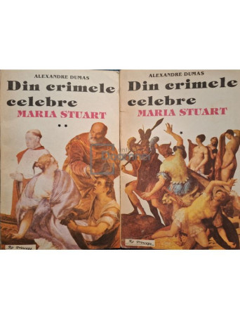 Alexandre Dumas - Din crimele celebre - Maria Stuart, 2 vol. - Brosata