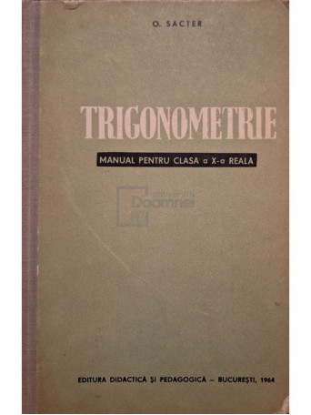 O. Sacter - Trigonometrie - Manual pentru clasa a X-a reala - 1964 - Cartonata