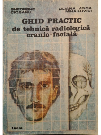 Gheorghe Ciobanu - Ghid practic de tehnica radiologica cranio-faciala - 1986 - Brosata