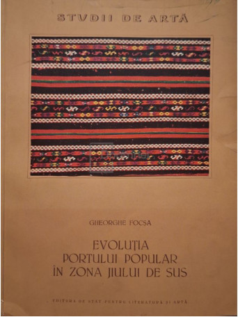 Gheorghe Focsa - Evolutia portului popular in zona Jiului de Sus - 1957 - Brosata