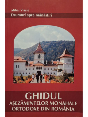 Mihai Vlasie - Ghidul asezamintelor Monahale Ortodoxe din Romania - 2002 - Brosata