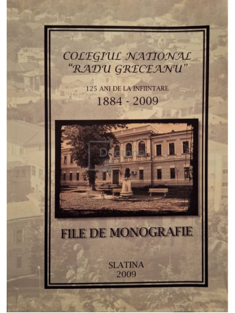 Ion Tecu (coord.) - File de monografie - Colegiul National Radu Greceanu 1884-2009 - 2009 - Brosata