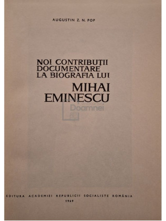 Augustin Z. N. Pop - Noi contributii documentare la biografia lui Mihai Eminescu - 1969 - Cartonata