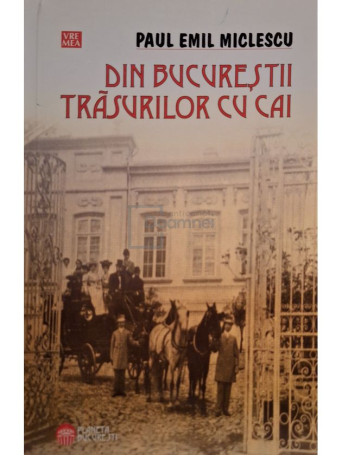 Paul Emil Miclescu - Din Bucurestii trasurilor cu cai - 2007 - Brosata