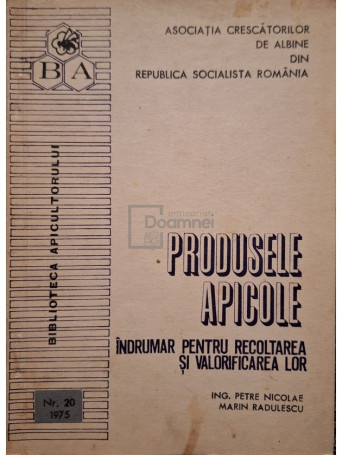 Petre Nicolae - Produsele apicole - Indrumar pentru recoltarea si valorificarea lor - 1975 - Brosata