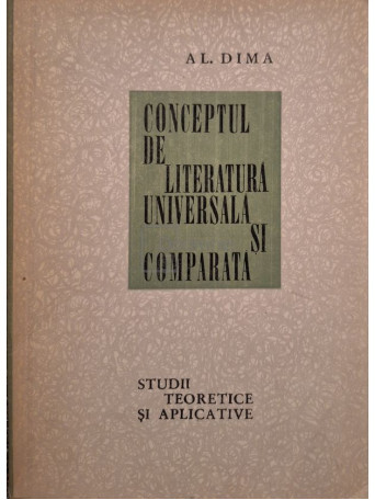 Al. Dima - Conceptul de literatura universala si comparata - 1967 - Brosata