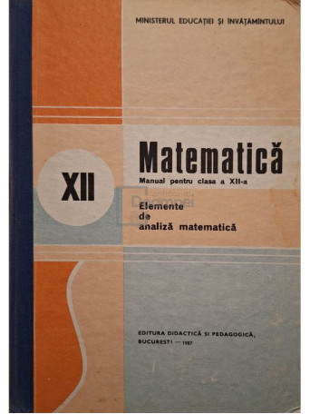 Nicu Boboc - Matematica: elemente de analiza matematica - Manual pentru clasa a XII-a - 1987 - Cartonata