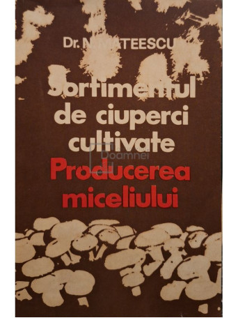 N. Mateescu - Sortimentul de ciuperci cultivate. Producerea miceliului - 1984 - Brosata