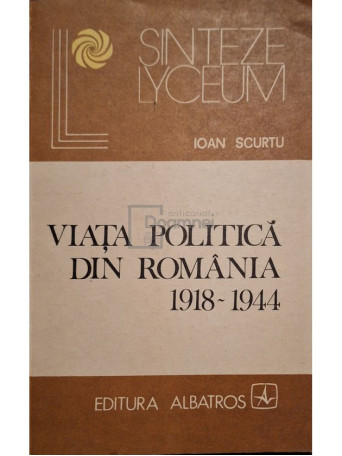 Ioan Scurtu - Viata politica din Romania 1918-1944 - 1982 - Brosata