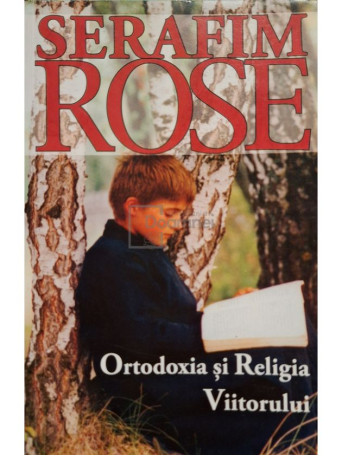 Serafim Rose - Ortodoxia si Religia viitorului - 2007 - Brosata