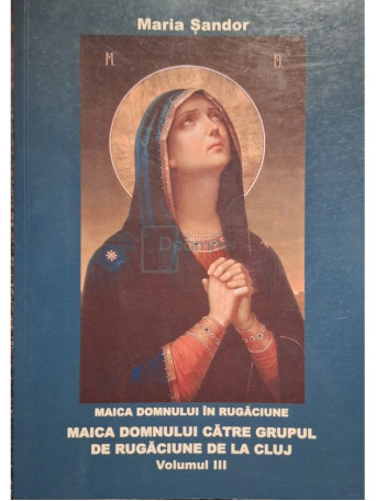 Maria Sandor - Maica Domnului in rugaciune, vol. 3 - 2005 - Brosata
