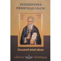 Dezgroparea Parintelui Calciu - Dosarul unui abuz