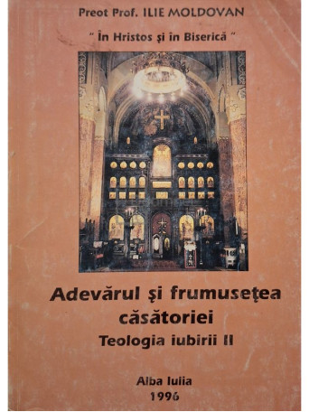 Ilie Moldovan - Adevarul si frumusetea casatoriei, vol. 2 - Teologia iubirii - 1996 - Brosata