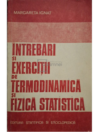 Margareta Ignat - Intrebari si exercitii de termodinamica si fizica statistica - 1981 - Brosata