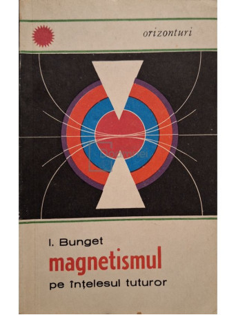 I. Bunget - Magnetismul pe intelesul tuturor - 1969 - Brosata