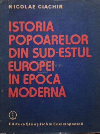 Nicolae Ciachir - Istoria popoarelor din sud-estul Europei in epoca moderna - 1987 - Cartonata