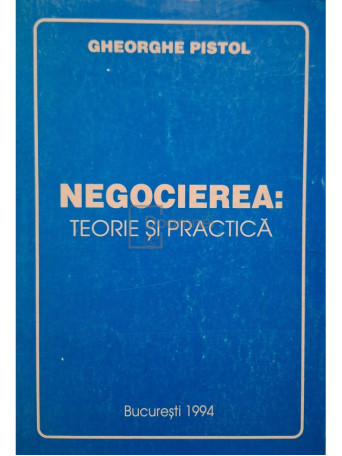 Gheorghe Pistol - Negocierea: teorie si practica - 1994 - Brosata