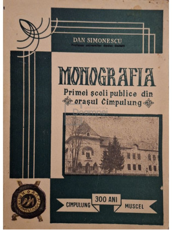Dan Simonescu - Monografia primei scoli publice din orasul Campulung - 1970 - Brosata