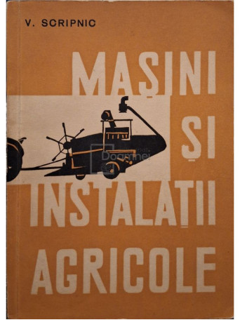 V. Scripnic - Masini si instalatii agricole - 1964 - Brosata
