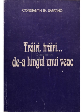 Constantin Th. Sapatino - Trairi, trairi... de-a lungul unui veac - 1995 - Brosata