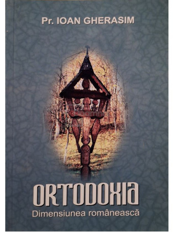 Ioan Gherasim - Ortodoxia - Dimensiunea romaneasca - 2013 - Brosata