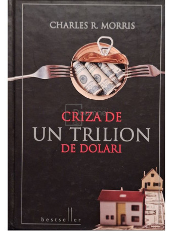 Charles R. Morris - Criza de un trilion de dolari - 2010 - Cartonata