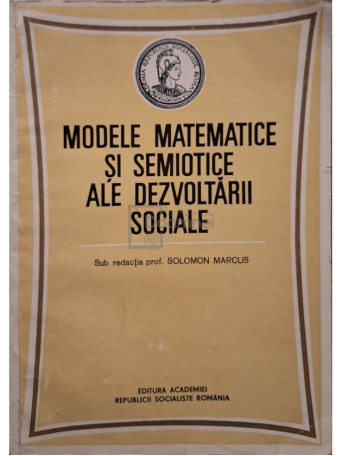 Solomon Marcus - Modele matematice si semiotice ale dezvoltarii sociale - 1986 - Brosata