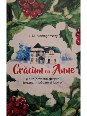 L. M. Montgomery - Craciun cu Anne si alte povestiri despre iertare, impacare si iubire - Brosata