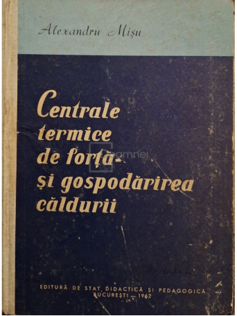 Alexandru Misu - Centrale termice de forta si gospodarirea caldurii - 1962 - Cartonata