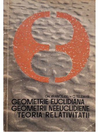 Gh. Vranceanu - Geometrie euclidiana, geometrii neeuclidiene, teoria relativitatii - 1967 - Brosata