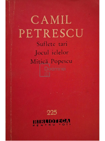 Camil Petrescu - Suflete tari. Jocul ielelor. Mitica Popescu - 1964 - Brosata