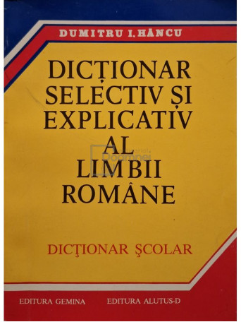 Dumitru I. Hancu - Dictionar selectiv si explicativ al limbii romane - 1998 - Brosata