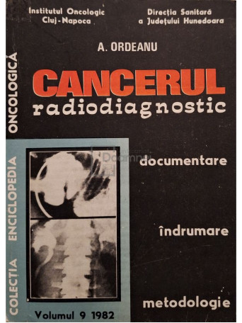A. Ordeanu - Cancerul - radiodiagnostic, vol. 9 (semnata) - 1982 - Brosata