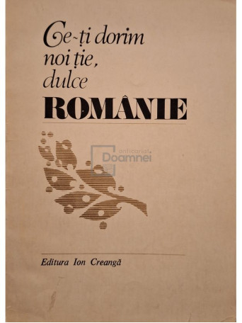 Delia Damirescu (red.) - Ce-ti dorim noi tie, dulce Romanie - 1981 - Brosata