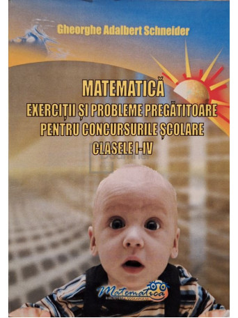 Gheorghe Adalbert Schneider - Matematica - Exercitii si probleme pregatitoare pentru concursurile scolare clasele I-IV - 2011 - Brosata