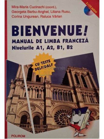 Mira-Maria Cucinschi (coord.) - Bienvenue! - Manual de limba franceza, nivelurile A1, A2, B1, B2 - 2010 - Brosata