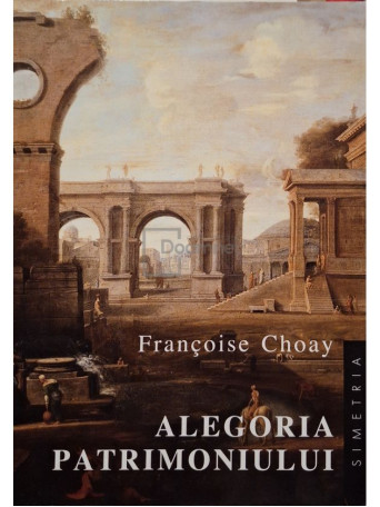 Francoise Choay - Alegoria patrimoniului - 1998 - Brosata