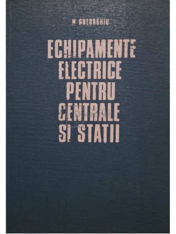 Nicolae Gheorghiu - Echipamente electrice pentru centrale si statii - 1975 - Cartonata