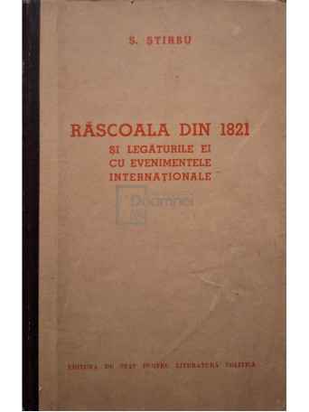S. Stirbu - Rascoala din 1821 si legaturile ei cu evenimentele internationale - 1956 - Cartonata