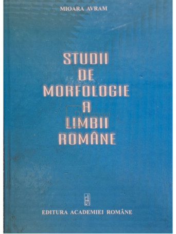 Mioara Avram - Studii de morfologie a limbii romane - 2005 - Cartonata