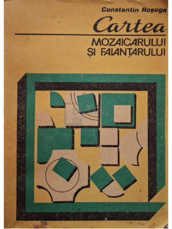 Constantin Rosoga - Cartea mozaicarului si faiantarului - 1987 - Brosata