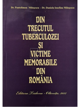 Pantelimon Milosescu - Din trecutul tuberculozei si victime memorabile din Romania (semnata) - 2012 - Brosata