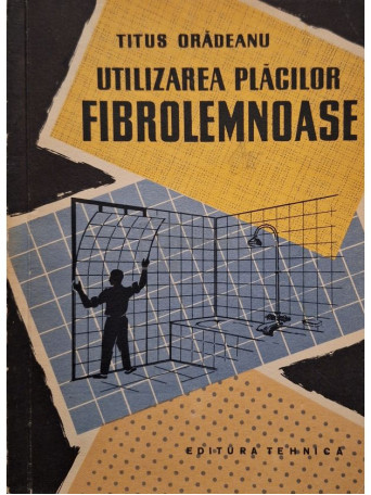 Titus Oradeanu - Utilizarea placilor fibrolemnoase - 1958 - Brosata