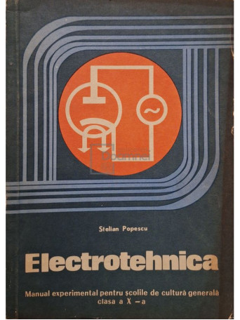Stelian Popescu - Electrotehnica - Manual experimental pentru scolile de cultura generala clasa a X-a - 1970 - Brosata